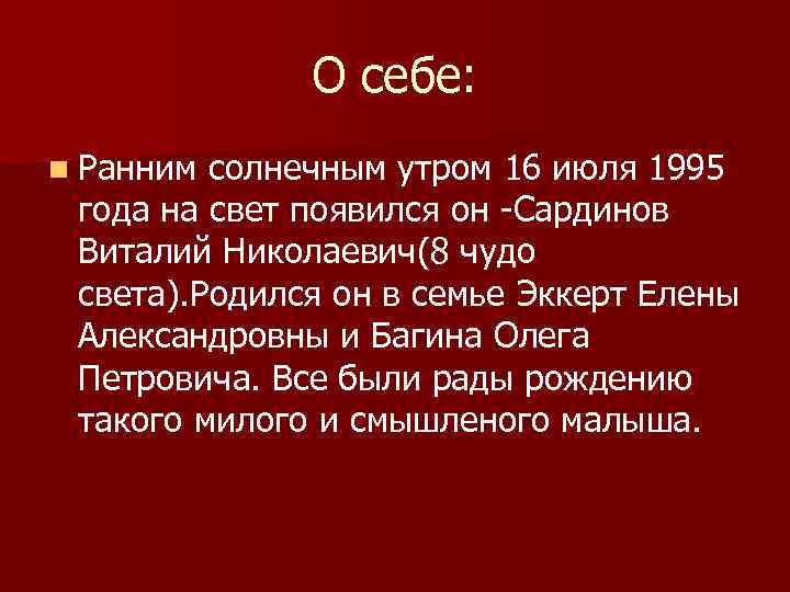 О себе: n Ранним солнечным утром 16 июля 1995 года на свет появился он
