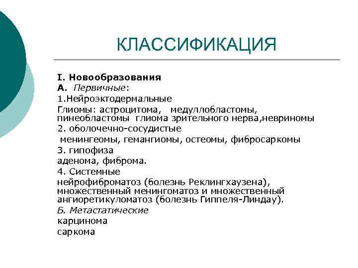 КЛАССИФИКАЦИЯ I. Новообразования А. Первичные: 1. Нейроэктодермальные Глиомы: астроцитома, медуллобластомы, пинеобластомы глиома зрительного нерва,