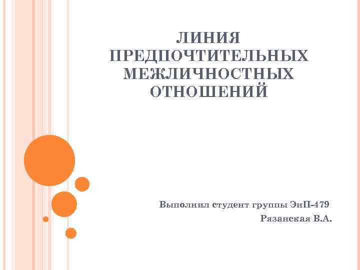 ЛИНИЯ ПРЕДПОЧТИТЕЛЬНЫХ МЕЖЛИЧНОСТНЫХ ОТНОШЕНИЙ Выполнил студент группы Эи. П-479 Рязанская В. А. 