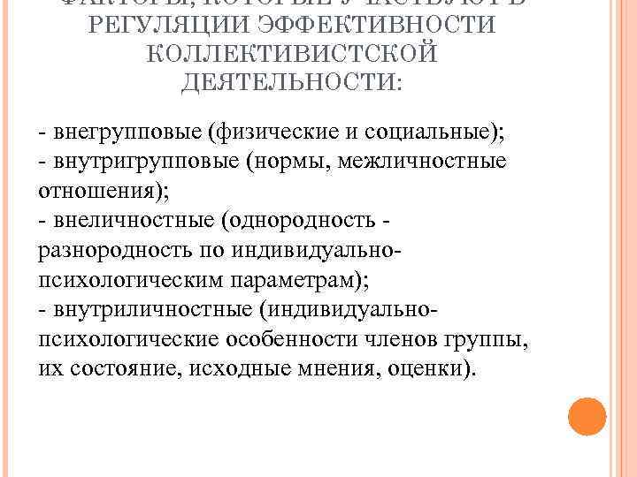 ФАКТОРЫ, КОТОРЫЕ УЧАСТВУЮТ В РЕГУЛЯЦИИ ЭФФЕКТИВНОСТИ КОЛЛЕКТИВИСТСКОЙ ДЕЯТЕЛЬНОСТИ: внегрупповые (физические и социальные); внутригрупповые (нормы,