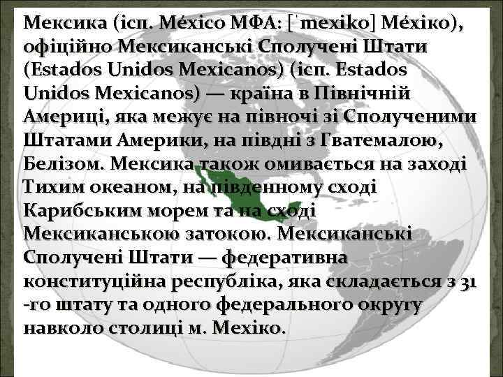 Мексика (ісп. México МФА: [ˈmexiko] Ме хіко), офіційно Мексиканські Сполучені Штати (Estados Unidos Mexicanos)