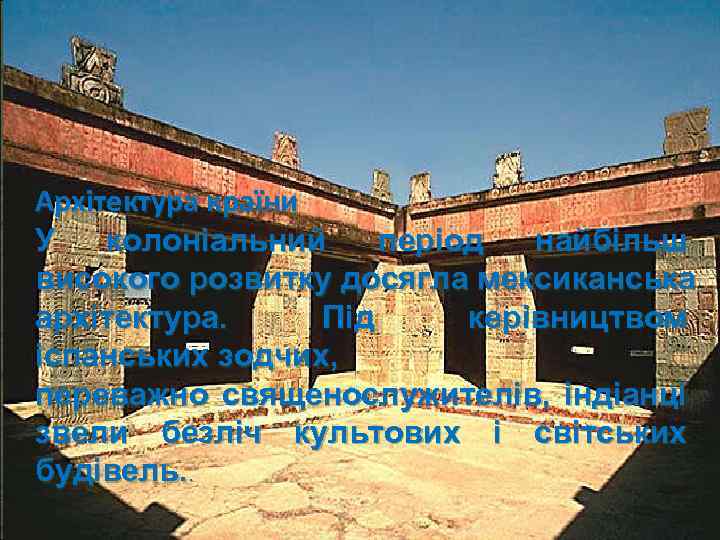 Архітектура країни У колоніальний період найбільш високого розвитку досягла мексиканська архітектура. Під керівництвом іспанських