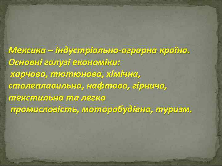 Мексика – індустріально-аграрна країна. Основні галузі економіки: харчова, тютюнова, хімічна, сталеплавильна, нафтова, гірнича, текстильна