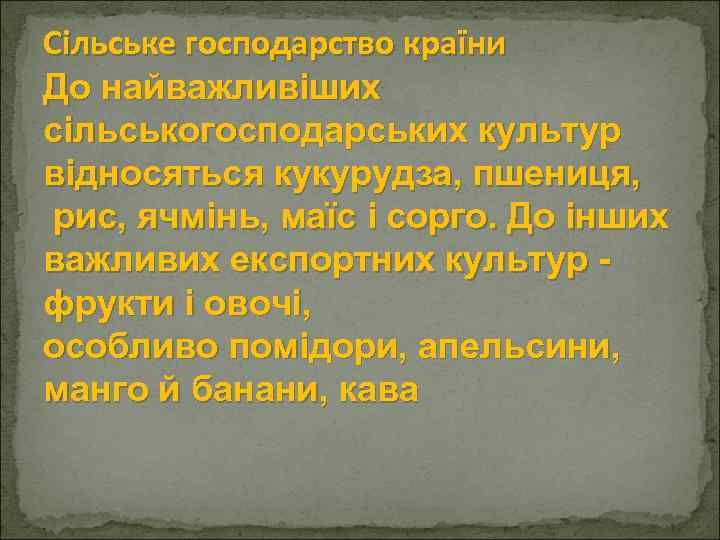Сільське господарство країни До найважливіших сільськогосподарських культур відносяться кукурудза, пшениця, рис, ячмінь, маїс і