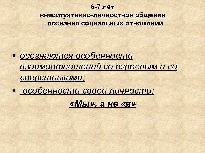6 -7 лет внеситуативно-личностное общение – познание социальных отношений • осознаются особенности взаимоотношений со