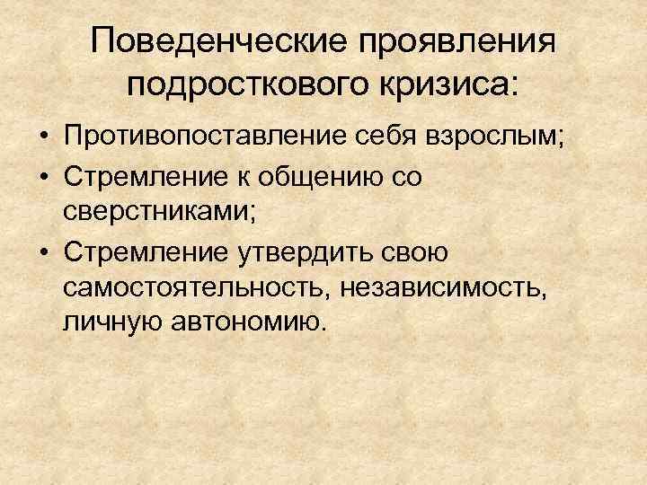 Поведенческие проявления подросткового кризиса: • Противопоставление себя взрослым; • Стремление к общению со сверстниками;