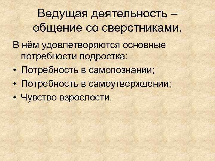 Ведущая деятельность – общение со сверстниками. В нём удовлетворяются основные потребности подростка: • Потребность