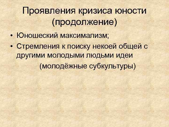 Проявления кризиса юности (продолжение) • Юношеский максимализм; • Стремления к поиску некоей общей с