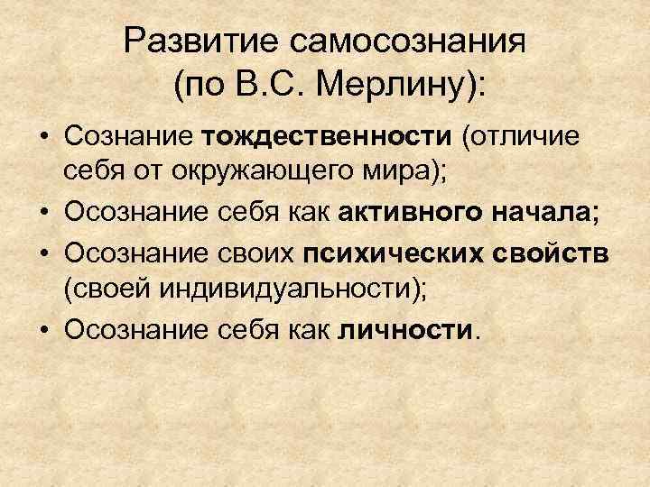 Развитие самосознания (по В. С. Мерлину): • Сознание тождественности (отличие себя от окружающего мира);
