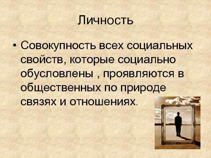 Личность • Совокупность всех социальных свойств, которые социально обусловлены , проявляются в общественных по