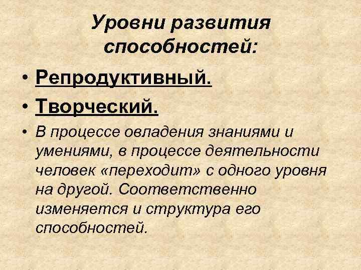 Уровни развития способностей: • Репродуктивный. • Творческий. • В процессе овладения знаниями и умениями,