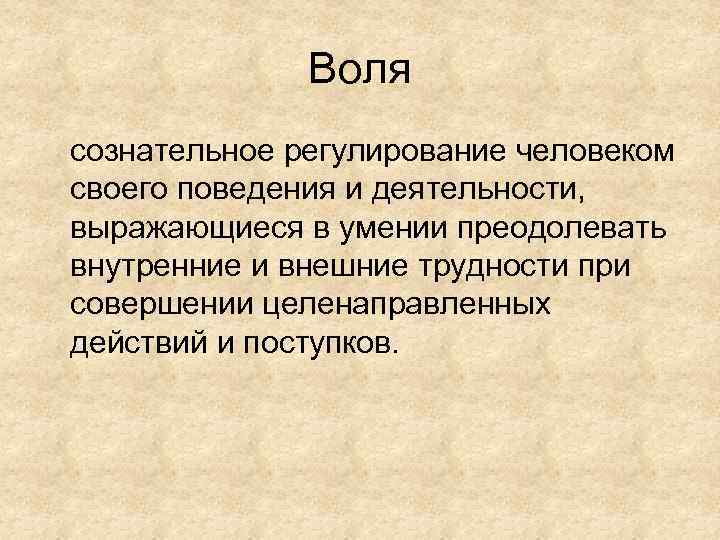 Воля сознательное регулирование человеком своего поведения и деятельности, выражающиеся в умении преодолевать внутренние и