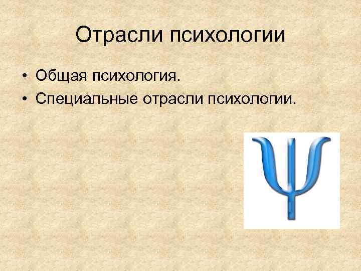 Отрасли психологии • Общая психология. • Специальные отрасли психологии. 