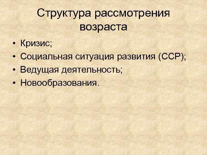 Структура рассмотрения возраста • • Кризис; Социальная ситуация развития (ССР); Ведущая деятельность; Новообразования. 
