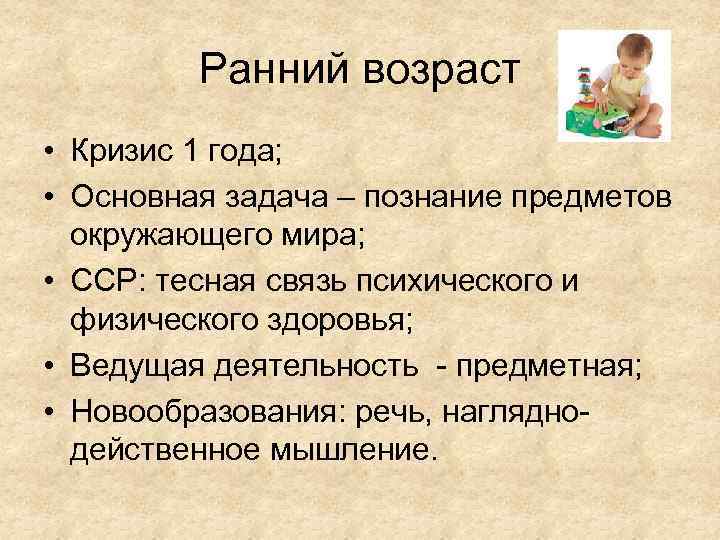 Ранний возраст • Кризис 1 года; • Основная задача – познание предметов окружающего мира;