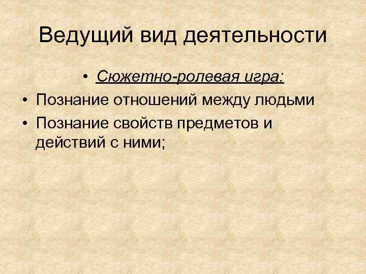 Ведущий вид деятельности • Сюжетно-ролевая игра: • Познание отношений между людьми • Познание свойств