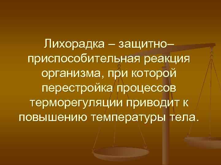 Лихорадка – защитно– приспособительная реакция организма, при которой перестройка процессов терморегуляции приводит к повышению