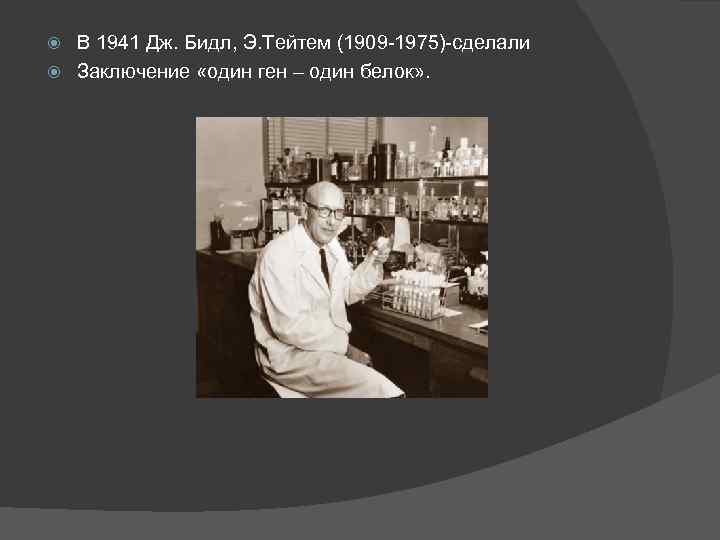 В 1941 Дж. Бидл, Э. Тейтем (1909 -1975)-сделали Заключение «один ген – один белок»