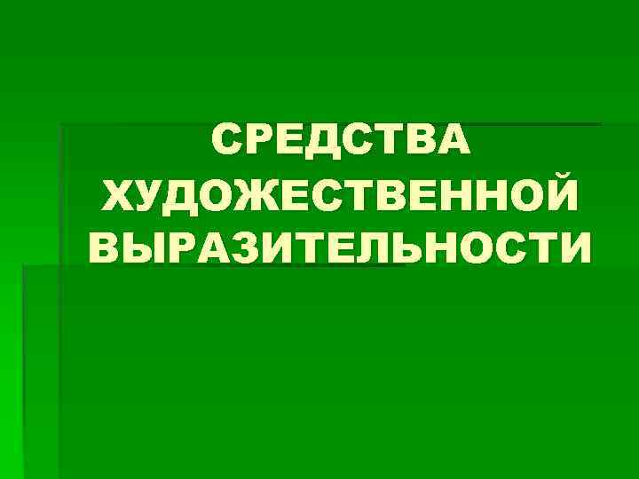 СРЕДСТВА ХУДОЖЕСТВЕННОЙ ВЫРАЗИТЕЛЬНОСТИ 