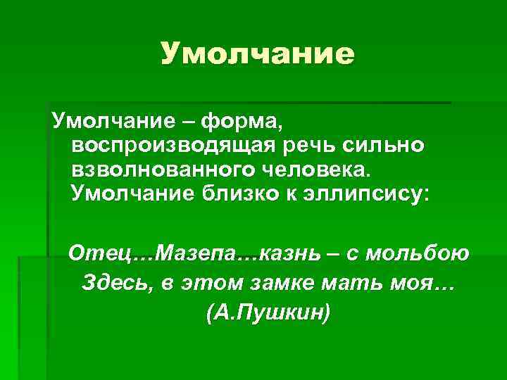 Умолчание – форма, воспроизводящая речь сильно взволнованного человека. Умолчание близко к эллипсису: Отец…Мазепа…казнь –