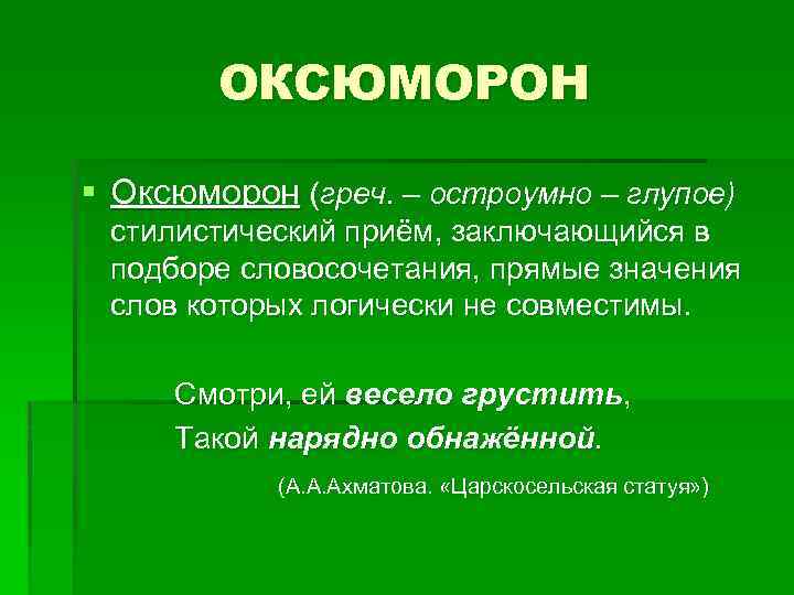 ОКСЮМОРОН § Оксюморон (греч. – остроумно – глупое) стилистический приём, заключающийся в подборе словосочетания,
