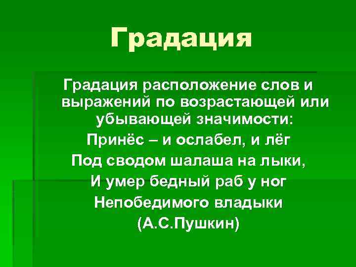 Градация расположение слов и выражений по возрастающей или убывающей значимости: Принёс – и ослабел,