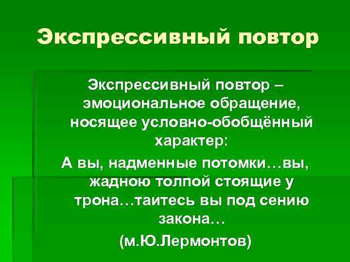 Экспрессивный повтор – эмоциональное обращение, носящее условно-обобщённый характер: А вы, надменные потомки…вы, жадною толпой
