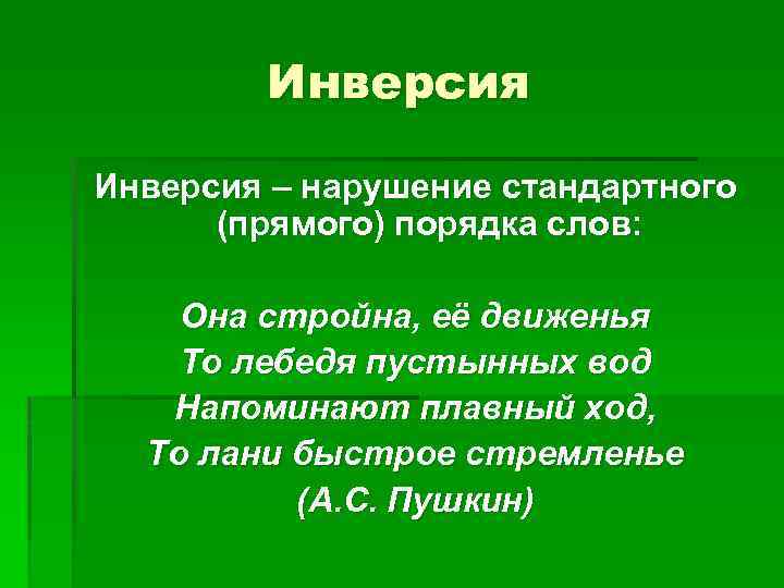 Инверсия – нарушение стандартного (прямого) порядка слов: Она стройна, её движенья То лебедя пустынных