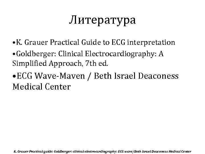 Литература • K. Grauer Practical Guide to ECG interpretation • Goldberger: Clinical Electrocardiography: A
