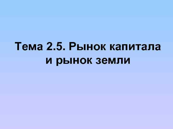 Тема 2. 5. Рынок капитала и рынок земли 