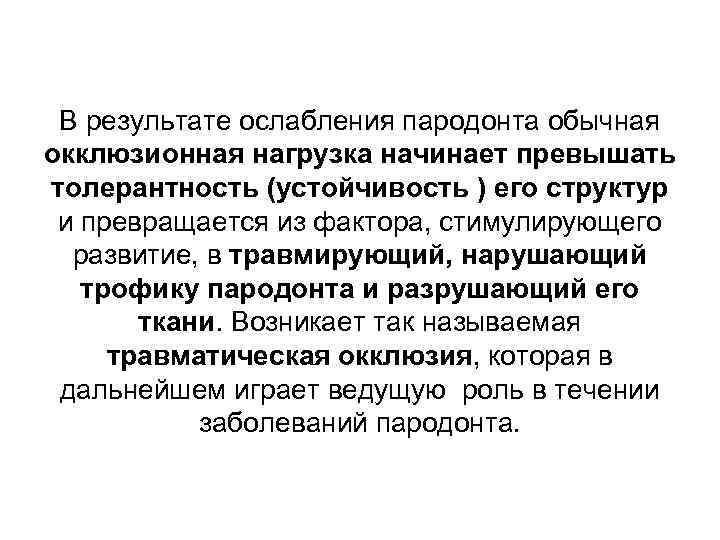 В результате ослабления пародонта обычная окклюзионная нагрузка начинает превышать толерантность (устойчивость ) его структур