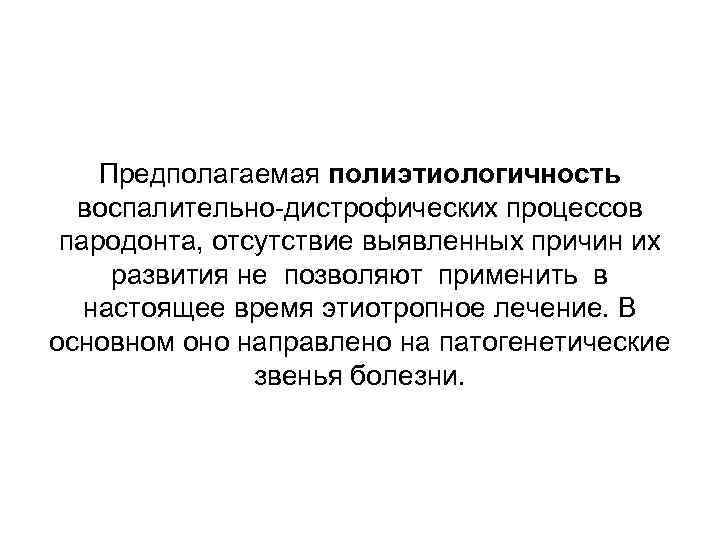 Предполагаемая полиэтиологичность воспалительно-дистрофических процессов пародонта, отсутствие выявленных причин их развития не позволяют применить в