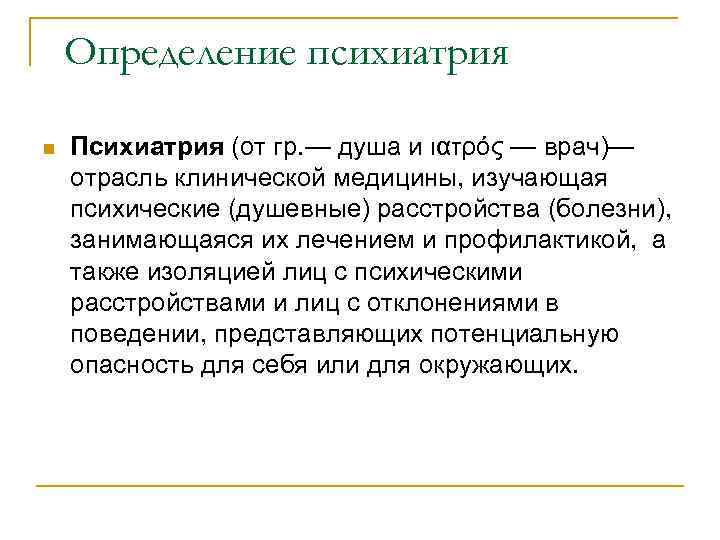 Определение психиатрия n Психиатрия (от гр. — душа и ιατρός — врач)— отрасль клинической