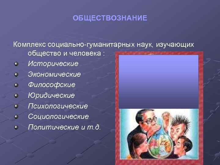 ОБЩЕСТВОЗНАНИЕ Комплекс социально гуманитарных наук, изучающих общество и человека : Исторические Экономические Философские Юридические