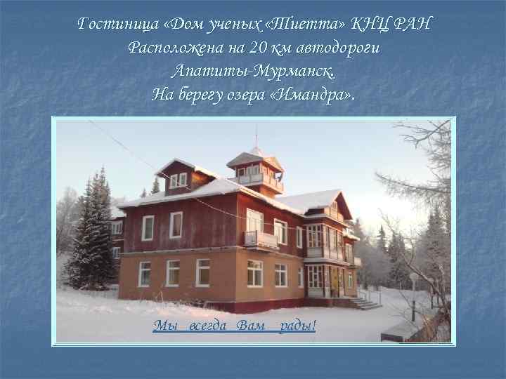Гостиница «Дом ученых «Тиетта» КНЦ РАН Расположена на 20 км автодороги Апатиты-Мурманск. На берегу