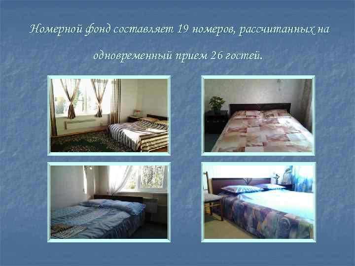 Номерной фонд составляет 19 номеров, рассчитанных на одновременный прием 26 гостей. 