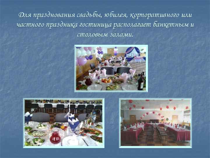 Для празднования свадьбы, юбилея, корпоративного или частного праздника гостиница располагает банкетным и столовым залами.