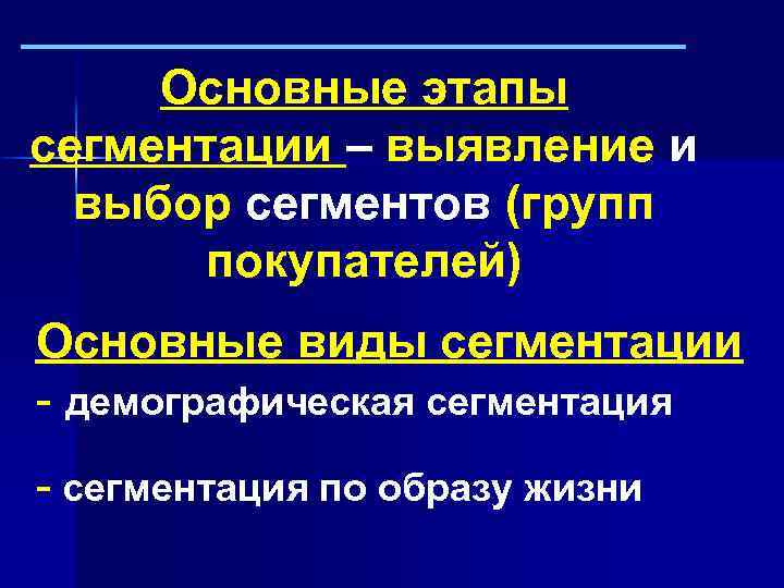 Основные этапы сегментации – выявление и выбор сегментов (групп покупателей) Основные виды сегментации -