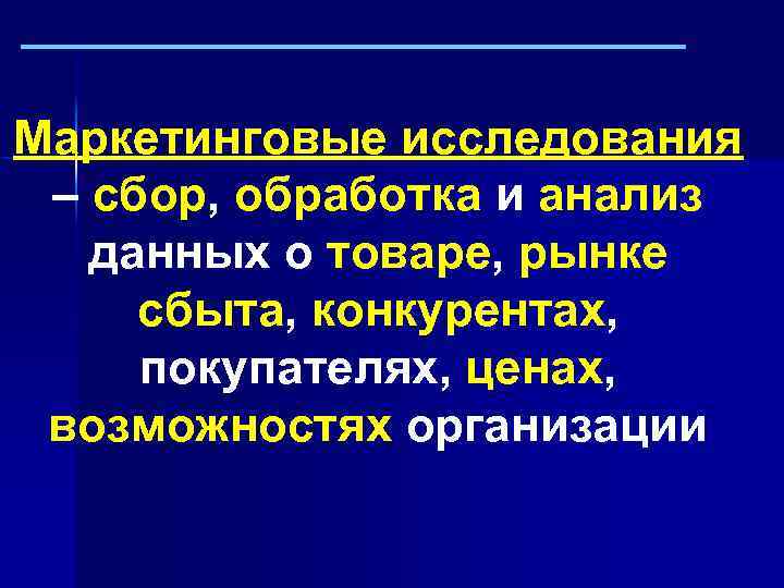 Маркетинговые исследования – сбор, обработка и анализ данных о товаре, рынке сбыта, конкурентах, покупателях,