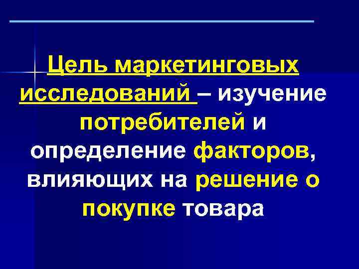 Цель маркетинговых исследований – изучение потребителей и определение факторов, влияющих на решение о покупке