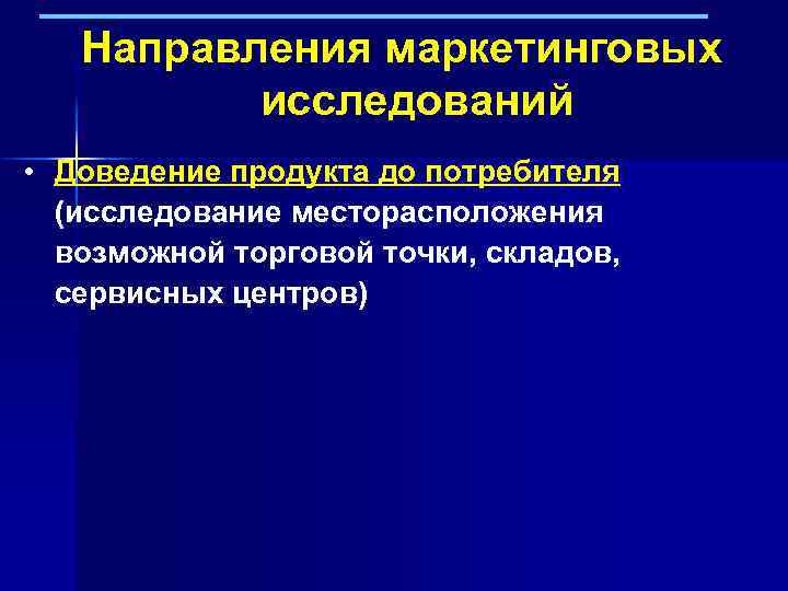 Направления маркетинговых исследований • Доведение продукта до потребителя (исследование месторасположения возможной торговой точки, складов,