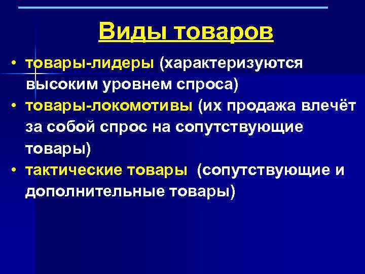 Виды товаров • товары-лидеры (характеризуются высоким уровнем спроса) • товары-локомотивы (их продажа влечёт за