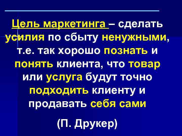 Цель маркетинга – сделать усилия по сбыту ненужными, т. е. так хорошо познать и