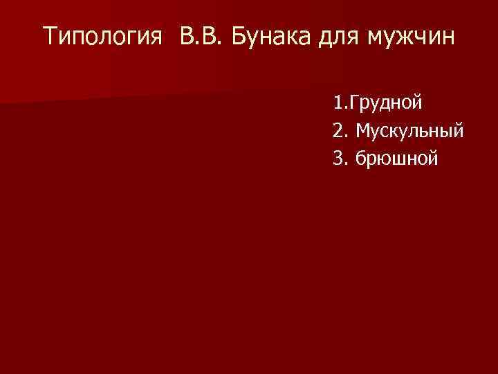 Типология В. В. Бунака для мужчин 1. Грудной 2. Мускульный 3. брюшной 