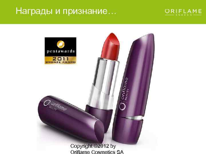 Награды и признание… Copyright © 2012 by Oriflame Cosmetics SA 