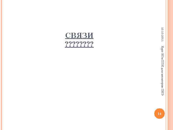 10. 2011 Курс ИОи. ППИ для магистров ПИЭ СВЯЗИ ? ? ? ? 14