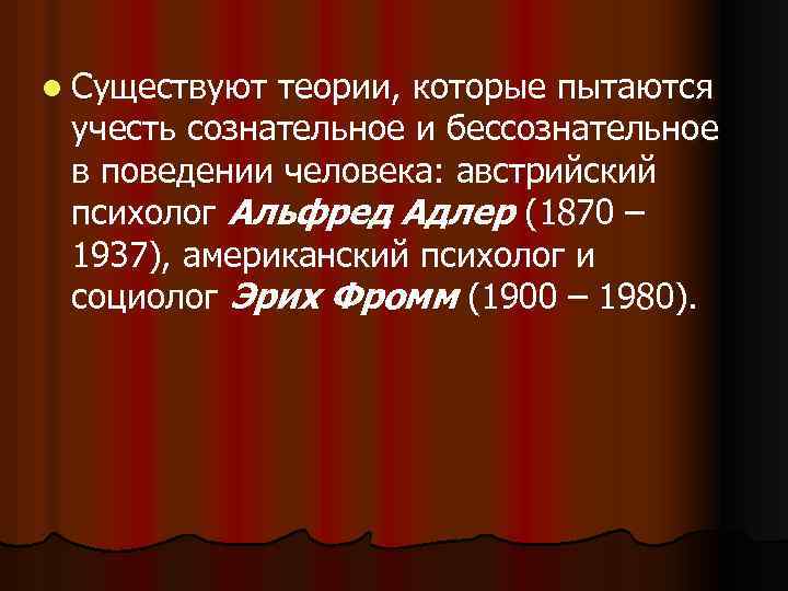 l Существуют теории, которые пытаются учесть сознательное и бессознательное в поведении человека: австрийский психолог