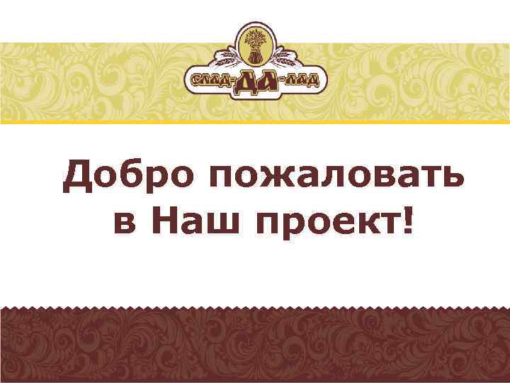 Добро пожаловать в проект. Добро пожаловать!. Добро пожаловать в наш проект. Надпись добро пожаловать в Россию. Добро пожаловать в проект картинки.