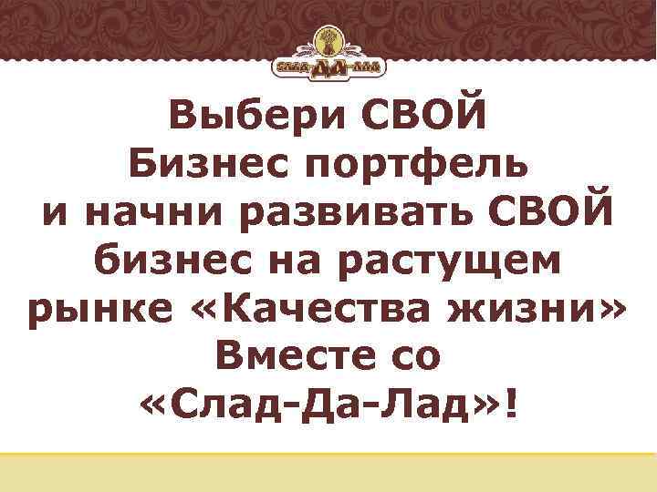 Выбери СВОЙ Бизнес портфель и начни развивать СВОЙ бизнес на растущем рынке «Качества жизни»