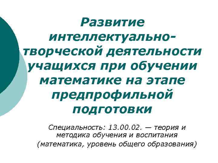 Развитие интеллектуальнотворческой деятельности учащихся при обучении математике на этапе предпрофильной подготовки Специальность: 13. 00.